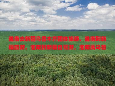 淮南去新疆乌鲁木齐团体旅游