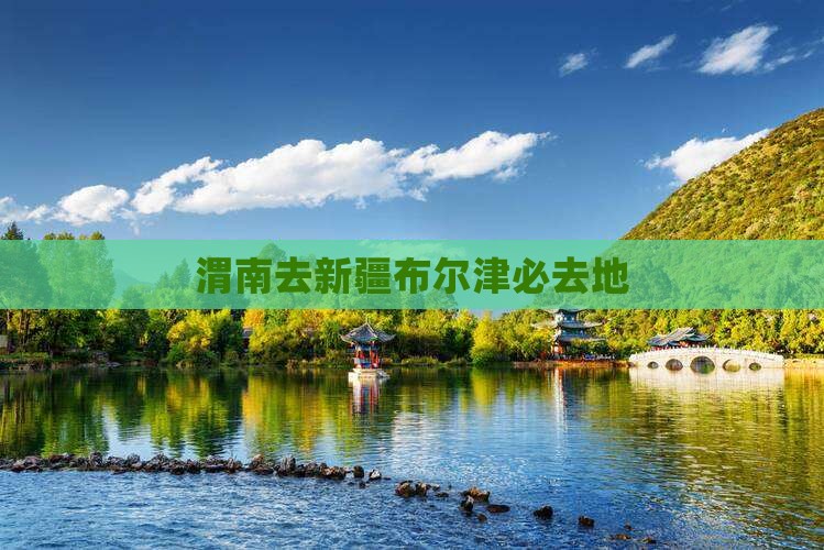 渭南去新疆布尔津必去地