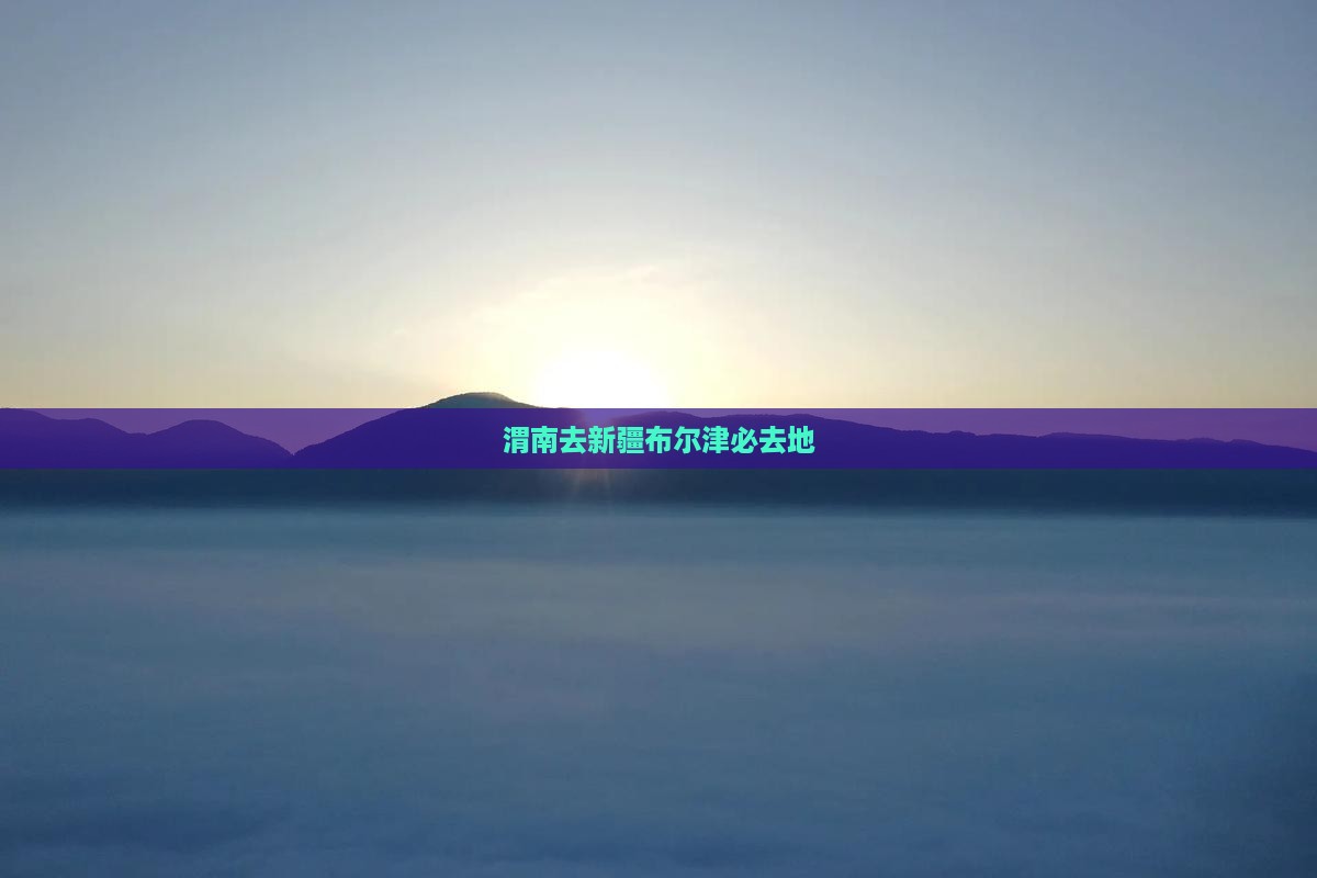渭南去新疆布尔津必去地