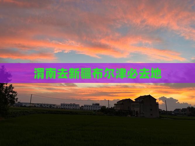 渭南去新疆布尔津必去地