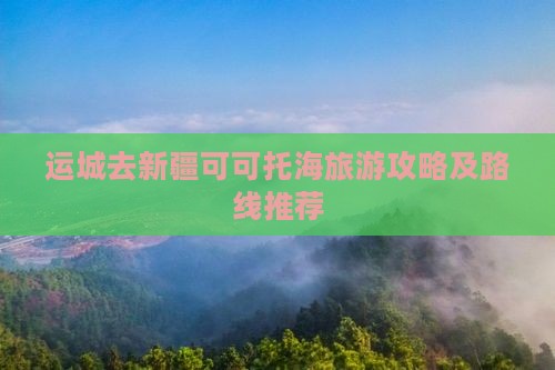 运城去新疆可可托海景点