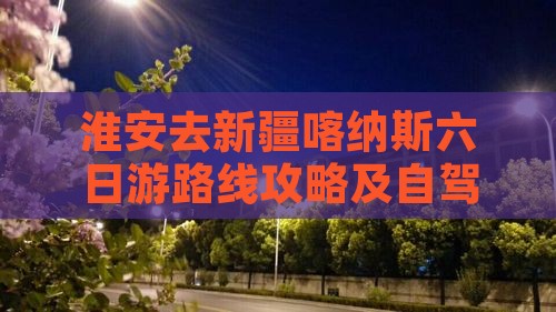 淮安去新疆喀纳斯六日游
