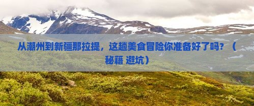 潮州到新疆那拉提旅游小吃
