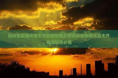铁岭去新疆乌鲁木齐旅游