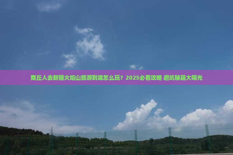 商丘去新疆火焰山团体旅游