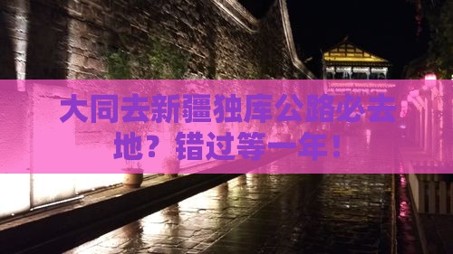 大同去新疆独库公路必去地？错过等一年！