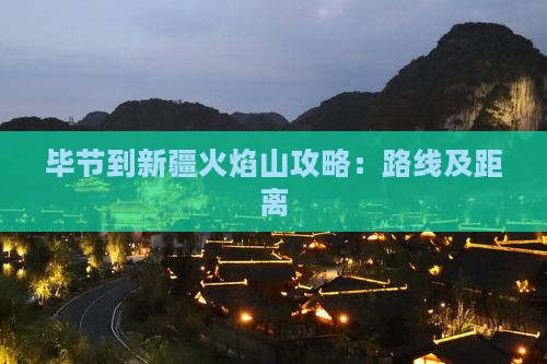 毕节到新疆火焰山攻略：路线及距离
