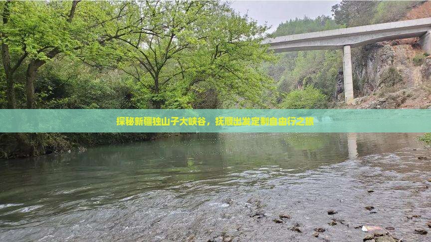 探秘新疆独山子大峡谷，抚顺出发定制自由行之旅