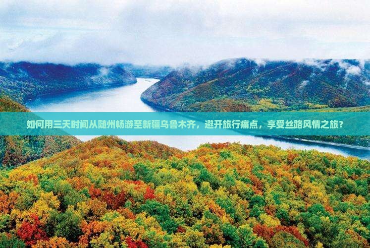 如何用三天时间从随州畅游至新疆乌鲁木齐，避开旅行痛点，享受丝路风情之旅？