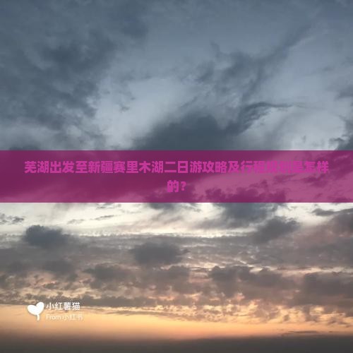 芜湖出发至新疆赛里木湖二日游攻略及行程规划是怎样的？