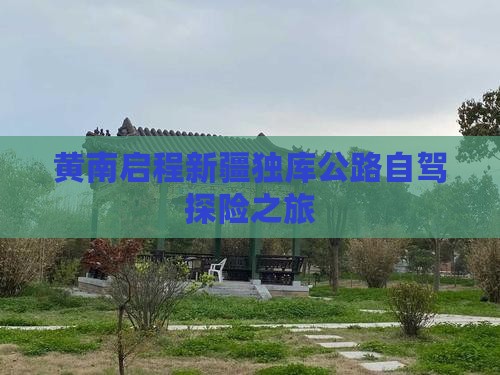 黄南启程新疆独库公路自驾探险之旅