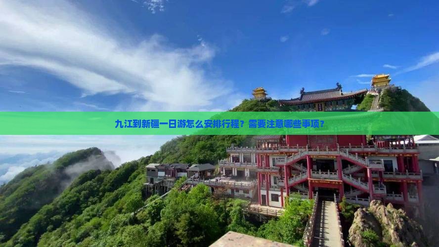 九江到新疆一日游怎么安排行程？需要注意哪些事项？