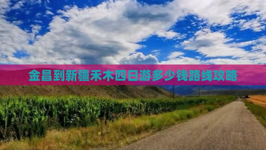 金昌到新疆禾木四日游多少钱路线攻略
