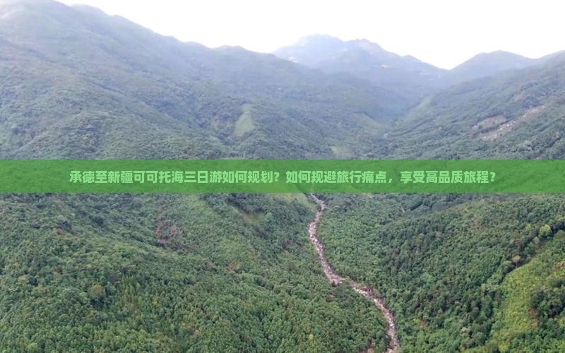 承德至新疆可可托海三日游如何规划？如何规避旅行痛点，享受高品质旅程？