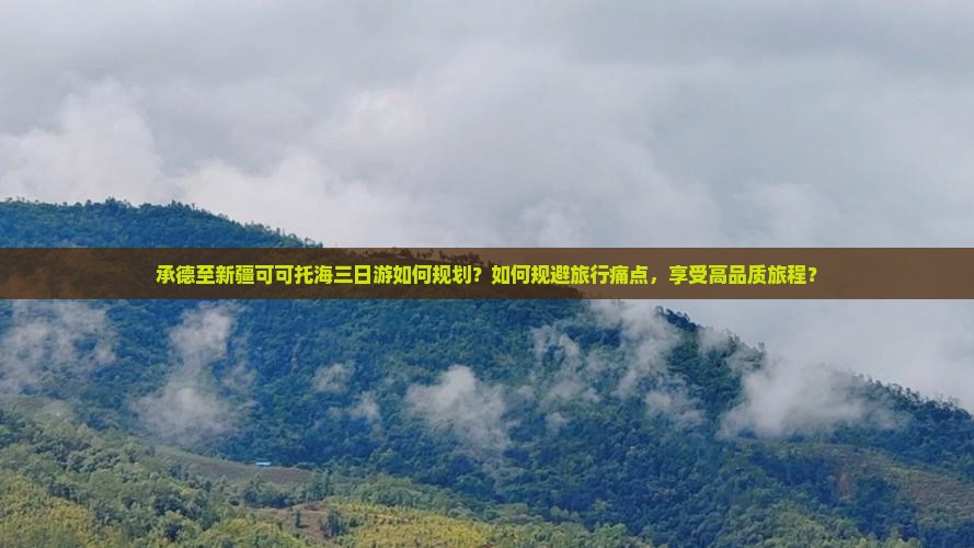 承德至新疆可可托海三日游如何规划？如何规避旅行痛点，享受高品质旅程？