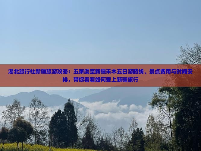 湖北旅行社新疆旅游攻略：五家渠至新疆禾木五日游路线、景点费用与时间安排，带你看看如何爱上新疆旅行