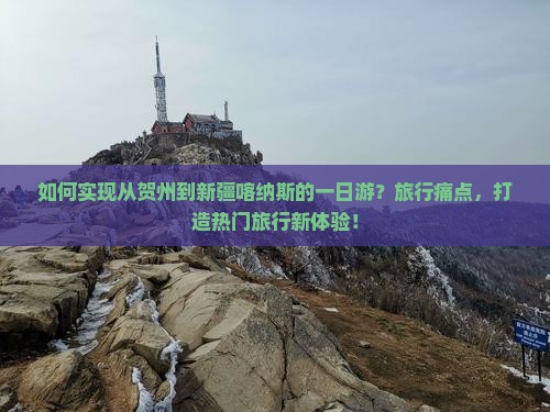 如何实现从贺州到新疆喀纳斯的一日游？旅行痛点，打造热门旅行新体验！