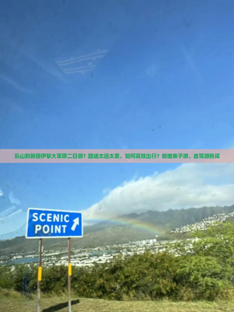 乐山到新疆伊犁大草原二日游？路途太远太累，如何高效出行？新增亲子游、自驾游热词