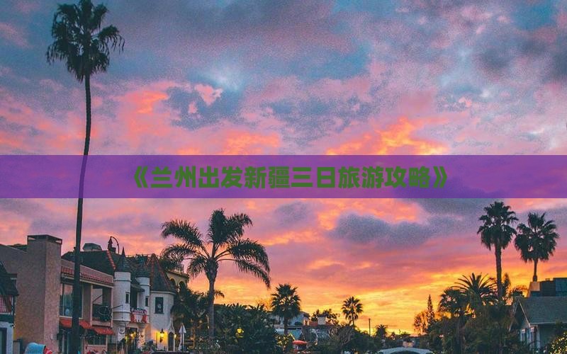 《兰州出发新疆三日旅游攻略》