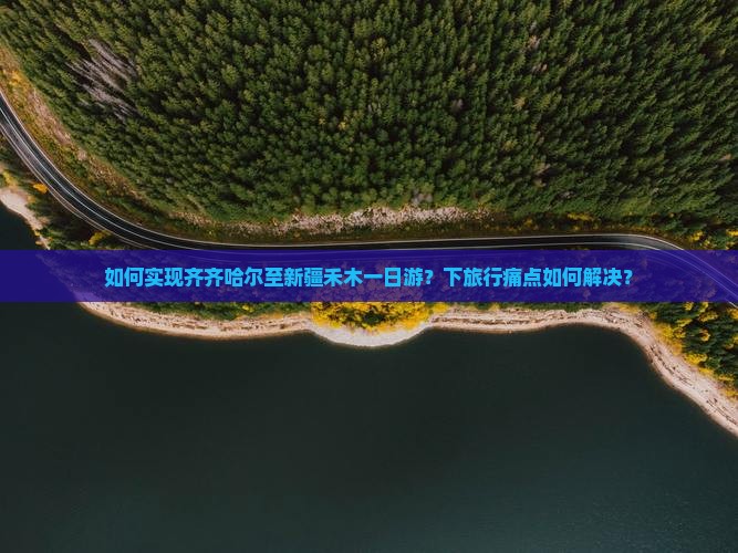 如何实现齐齐哈尔至新疆禾木一日游？下旅行痛点如何解决？
