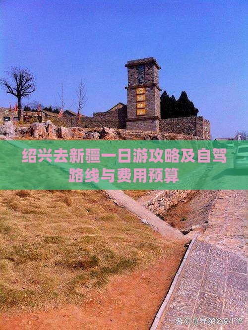 绍兴去新疆一日游攻略及自驾路线与费用预算