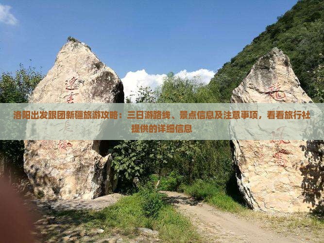 洛阳出发跟团新疆旅游攻略：三日游路线、景点信息及注意事项，看看旅行社提供的详细信息