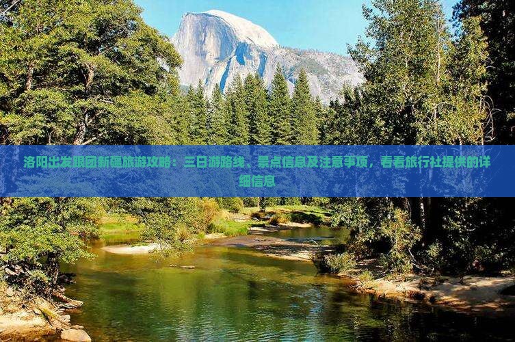 洛阳出发跟团新疆旅游攻略：三日游路线、景点信息及注意事项，看看旅行社提供的详细信息