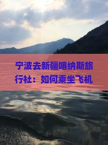 宁波去新疆喀纳斯旅行社：如何乘坐飞机从宁波到喀纳斯