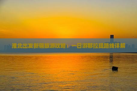 淮北出发新疆旅游攻略：一日游那拉提路线详解