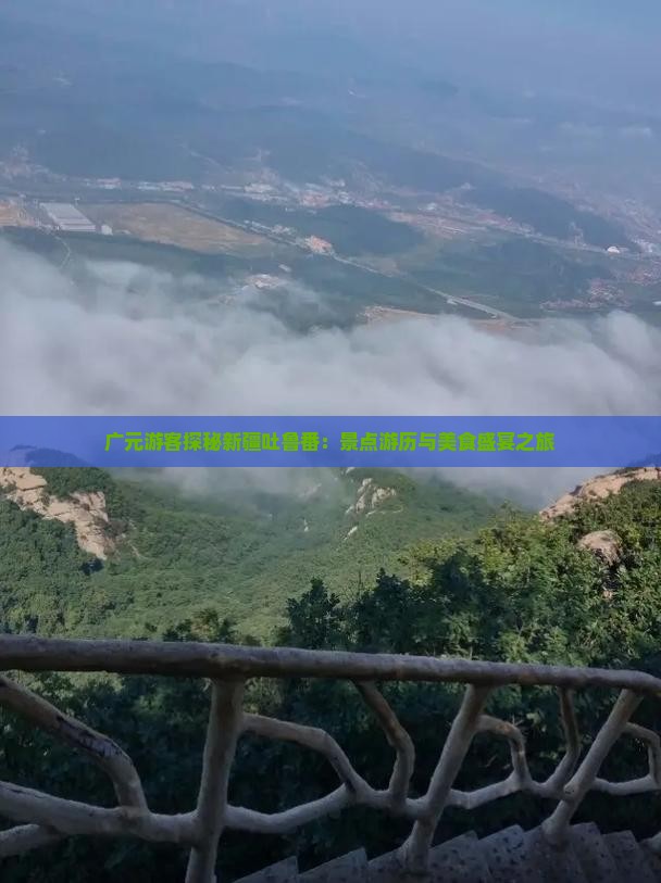 广元游客探秘新疆吐鲁番：景点游历与美食盛宴之旅