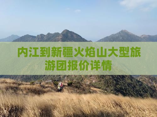 内江到新疆火焰山大型旅游团报价详情