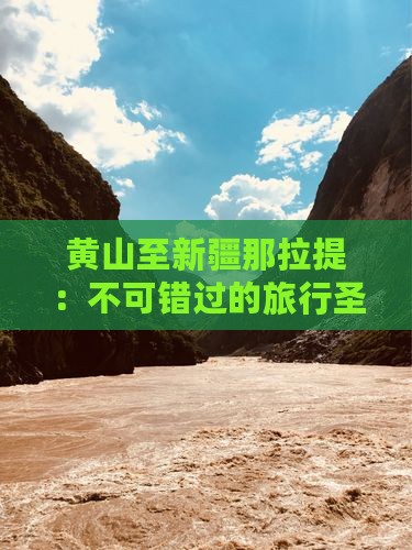 黄山至新疆那拉提：不可错过的旅行圣地指南
