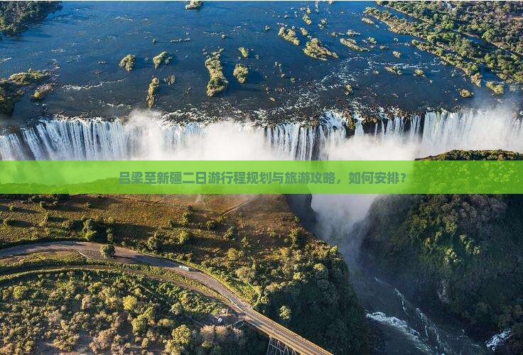 吕梁至新疆二日游行程规划与旅游攻略，如何安排？