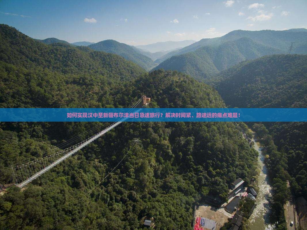 如何实现汉中至新疆布尔津当日急速旅行？解决时间紧、路途远的痛点难题！