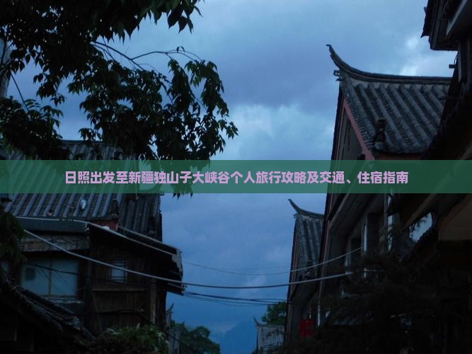 日照出发至新疆独山子大峡谷个人旅行攻略及交通、住宿指南