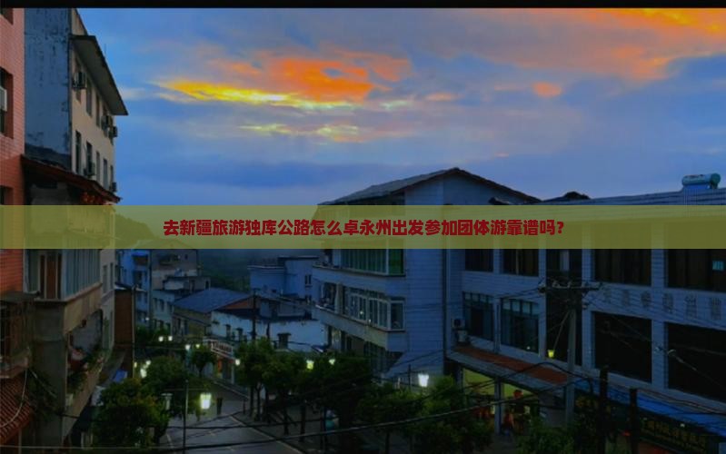 去新疆旅游独库公路怎么卓永州出发参加团体游靠谱吗？
