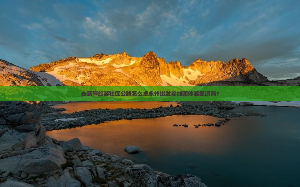 去新疆旅游独库公路怎么卓永州出发参加团体游靠谱吗？