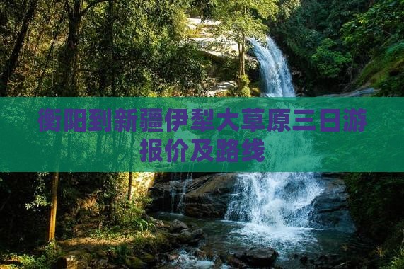 衡阳到新疆伊犁大草原三日游报价及路线