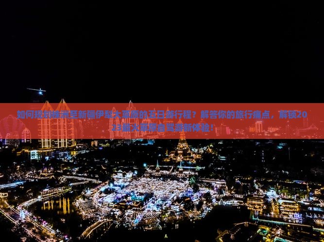 如何规划株洲至新疆伊犁大草原的五日游行程？解答你的旅行痛点，解锁2023最火草原自驾游新体验！