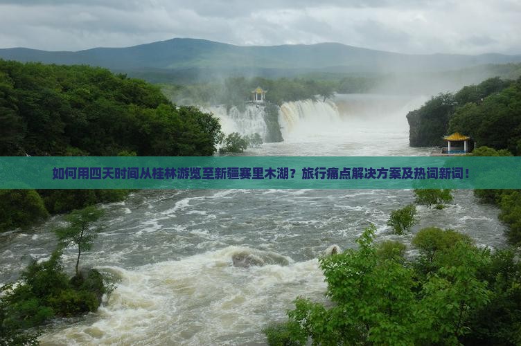 如何用四天时间从桂林游览至新疆赛里木湖？旅行痛点解决方案及热词新词！