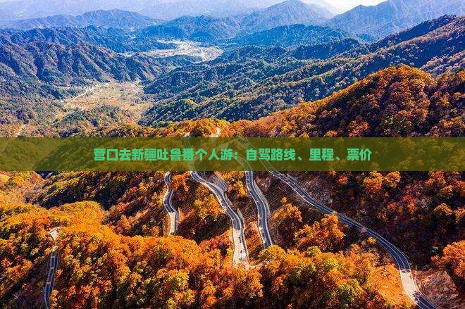 营口去新疆吐鲁番个人游：自驾路线、里程、票价