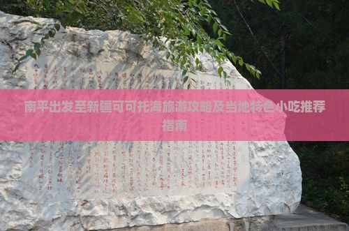 南平出发至新疆可可托海旅游攻略及当地特色小吃推荐指南