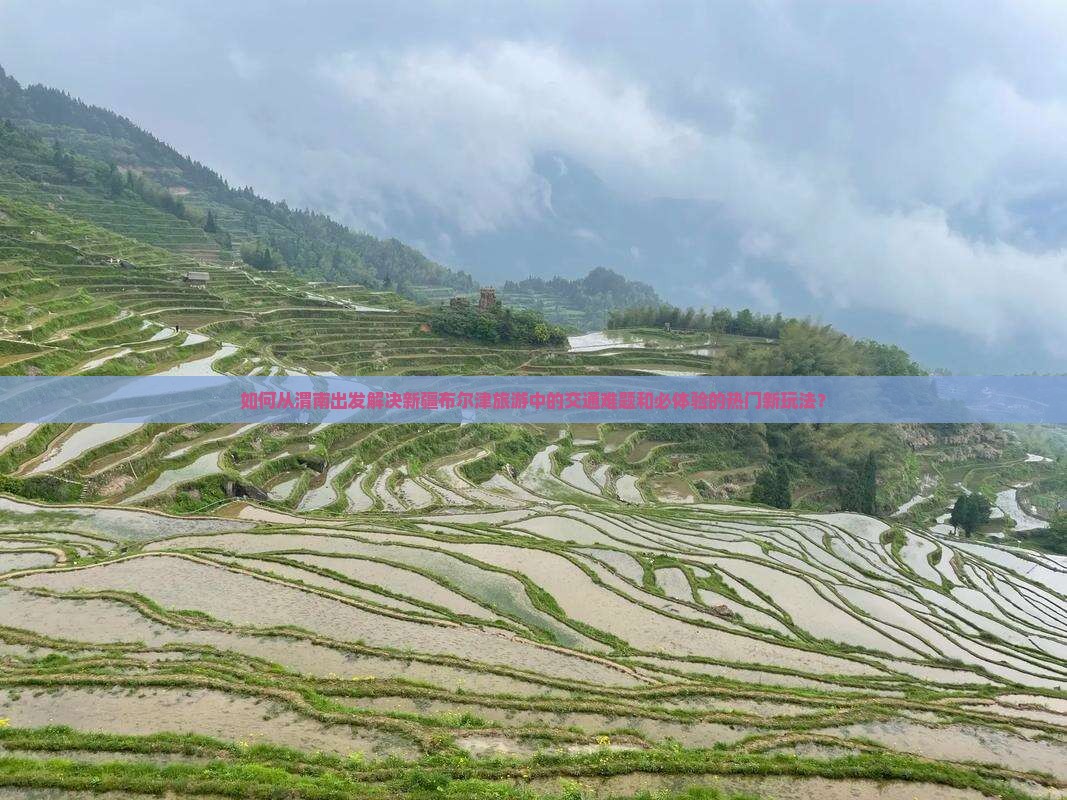 如何从渭南出发解决新疆布尔津旅游中的交通难题和必体验的热门新玩法？