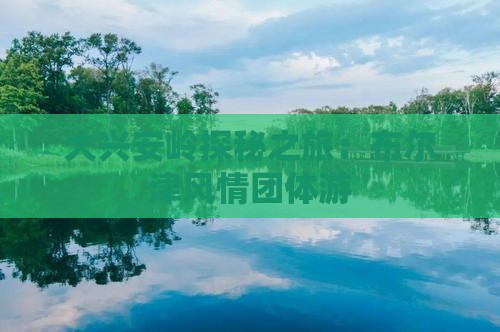 大兴安岭探秘之旅：布尔津风情团体游