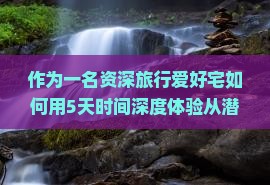 作为一名资深旅行爱好宅如何用5天时间深度体验从潜江到新疆独库公路的美景与风情？