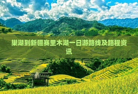 巢湖到新疆赛里木湖一日游路线及路程资讯