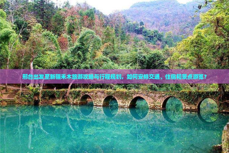 邢台出发至新疆禾木旅游攻略与行程规划，如何安排交通、住宿和景点游览？