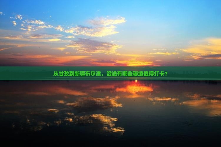 从甘孜到新疆布尔津，沿途有哪些秘境值得打卡？