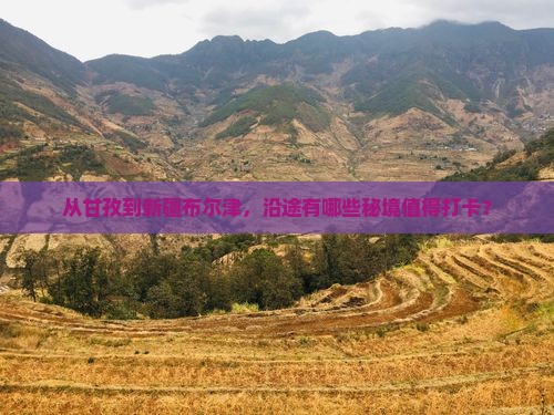 从甘孜到新疆布尔津，沿途有哪些秘境值得打卡？