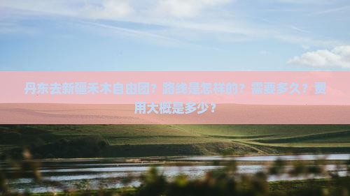 丹东去新疆禾木自由团？路线是怎样的？需要多久？费用大概是多少？
